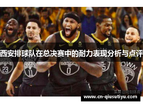 西安排球队在总决赛中的耐力表现分析与点评