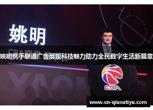 姚明携手联通广告展现科技魅力助力全民数字生活新篇章