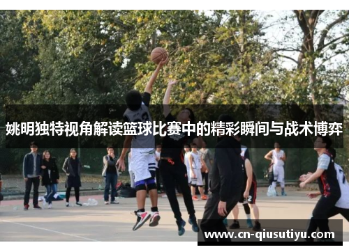 姚明独特视角解读篮球比赛中的精彩瞬间与战术博弈