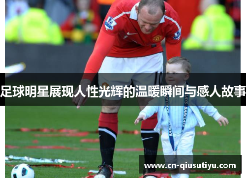 足球明星展现人性光辉的温暖瞬间与感人故事
