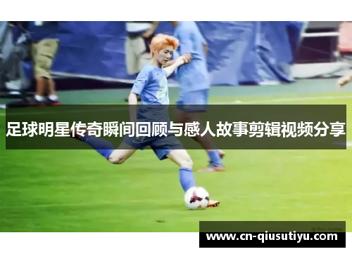 足球明星传奇瞬间回顾与感人故事剪辑视频分享