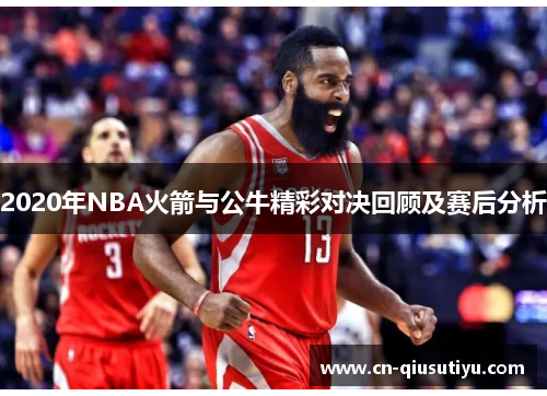 2020年NBA火箭与公牛精彩对决回顾及赛后分析